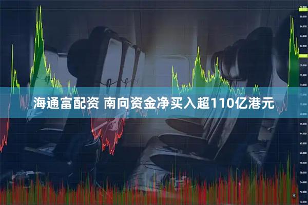 海通富配资 南向资金净买入超110亿港元