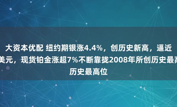 大资本优配 纽约期银涨4.4%，创历史新高，逼近72美元，现货铂金涨超7%不断靠拢2008年所创历史最高位