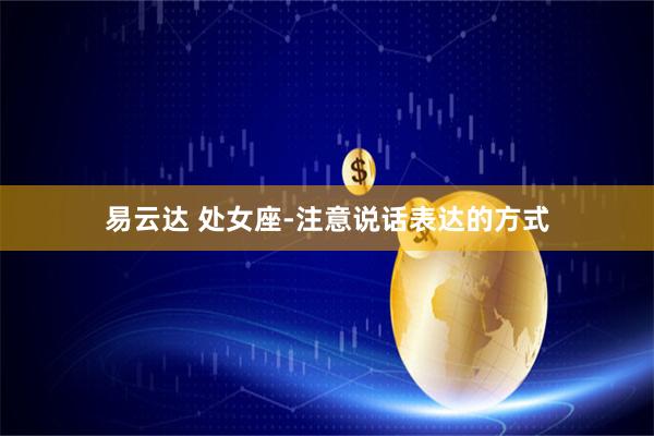 易云达 处女座-注意说话表达的方式