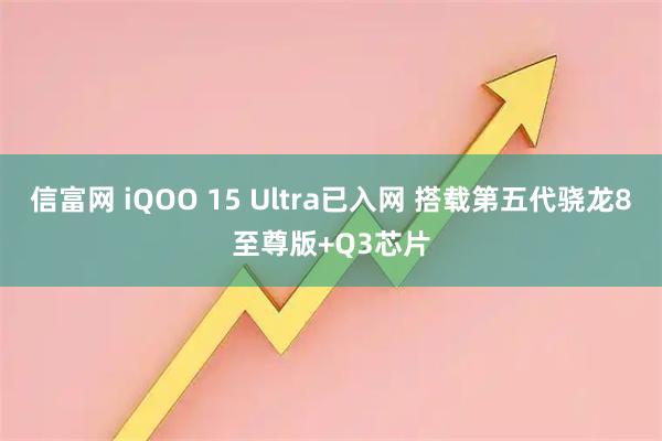 信富网 iQOO 15 Ultra已入网 搭载第五代骁龙8至尊版+Q3芯片