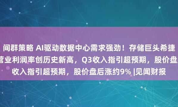 间群策略 AI驱动数据中心需求强劲！存储巨头希捷Q2营收增21.5%，营业利润率创历史新高，Q3收入指引超预期，股价盘后涨约9% |见闻财报